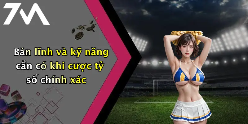 Bản lĩnh và kỹ năng cần có khi cược tỷ số chính xác