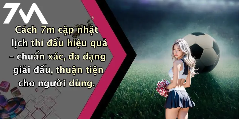 Cách 7m cập nhật lịch thi đấu hiệu quả – chuẩn xác, đa dạng giải đấu, thuận tiện cho người dùng.