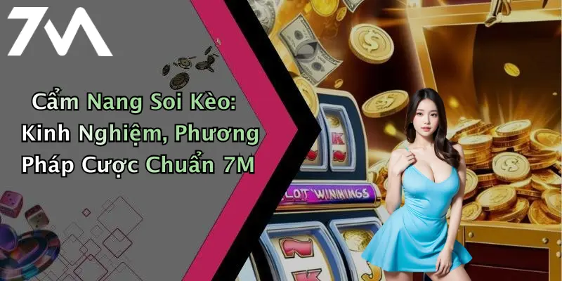 Cẩm Nang Soi Kèo: Kinh Nghiệm, Phương Pháp Cược Chuẩn 7M