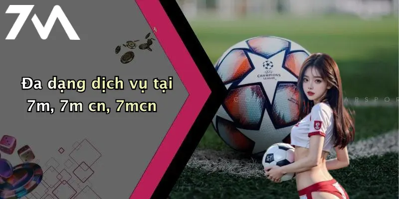 Đa dạng dịch vụ tại 7m, 7m cn, 7mcn