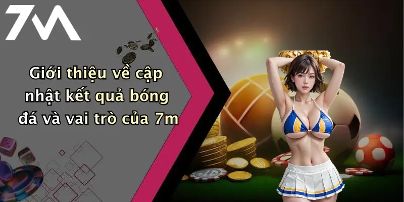 Giới thiệu về cập nhật kết quả bóng đá và vai trò của 7m