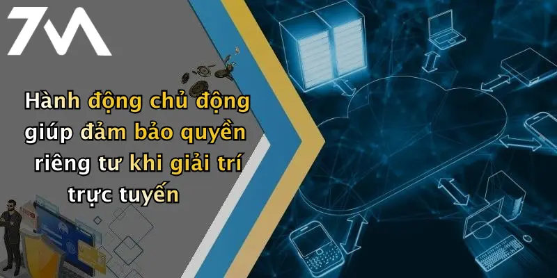 Hành động chủ động giúp đảm bảo quyền riêng tư khi giải trí trực tuyến