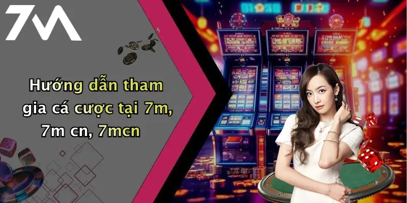 Hướng dẫn tham gia cá cược tại 7m, 7m cn, 7mcn