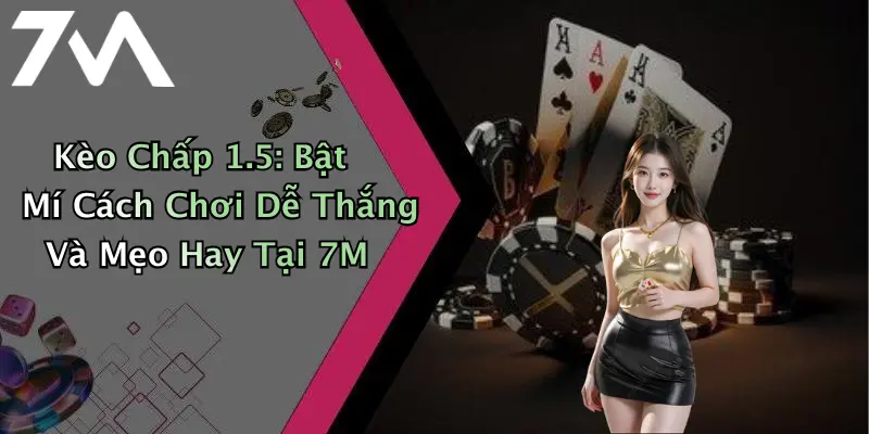 Kèo Chấp 1.5: Bật Mí Cách Chơi Dễ Thắng Và Mẹo Hay Tại 7M
