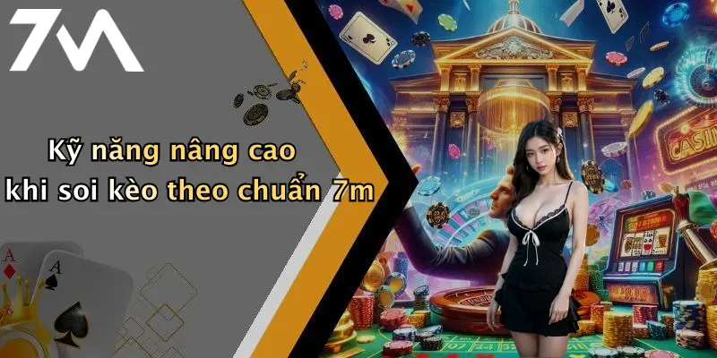 Kỹ năng nâng cao khi soi kèo theo chuẩn 7m
