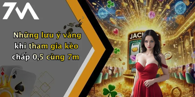 Những lưu ý vàng khi tham gia kèo chấp 0,5 cùng 7m