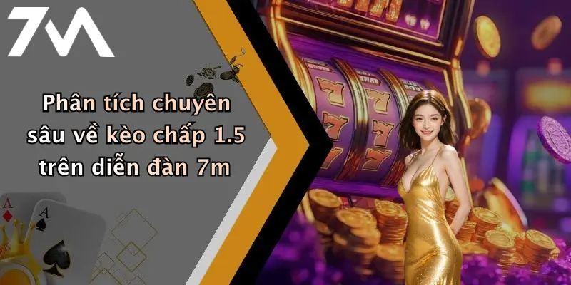 Phân tích chuyên sâu về kèo chấp 1.5 trên diễn đàn 7m