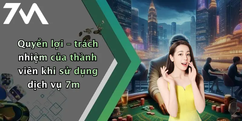 Quyền lợi – trách nhiệm của thành viên khi sử dụng dịch vụ 7m