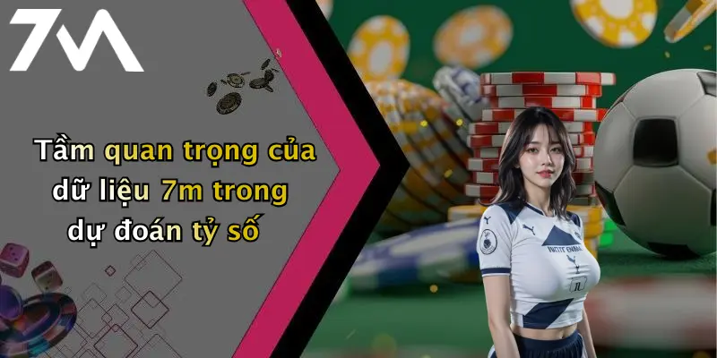 Tầm quan trọng của dữ liệu 7m trong dự đoán tỷ số