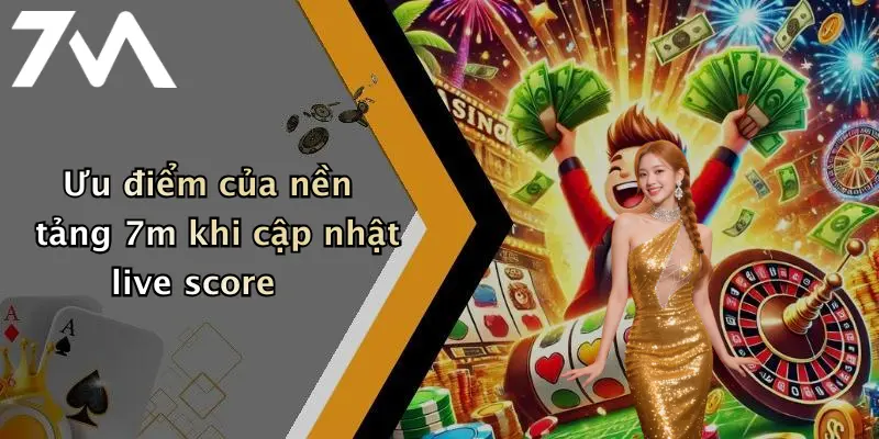 Ưu điểm của nền tảng 7m khi cập nhật live score